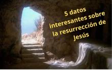 5 datos interesantes sobre la resurrección de Cristo